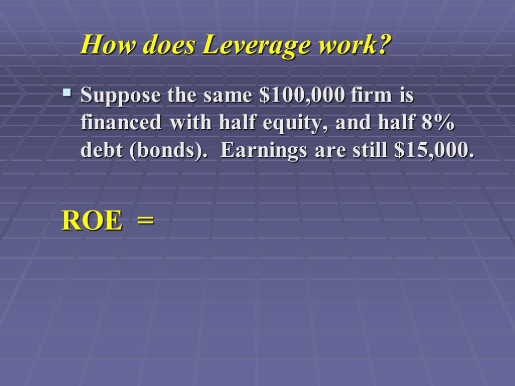 How does Leverage work? Suppose the same $100,000 firm is financed with half equity,